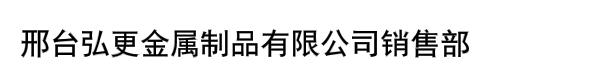 邢台弘更金属制品有限公司销售部